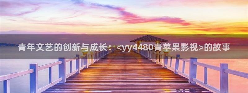 韩国影视推荐：青年文艺的创新与成长：<yy4480青苹果影视>的故事